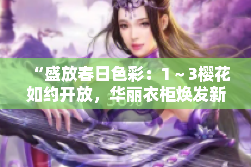 “盛放春日色彩：1～3櫻花如約開放，華麗衣柜煥發(fā)新生”