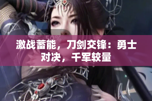 激戰(zhàn)蓄能，刀劍交鋒：勇士對(duì)決，千軍較量