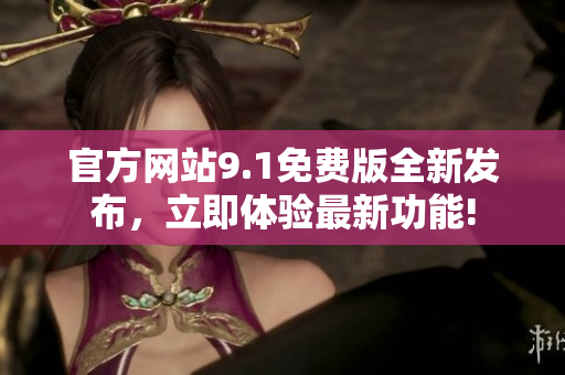 官方網(wǎng)站9.1免費版全新發(fā)布，立即體驗最新功能!