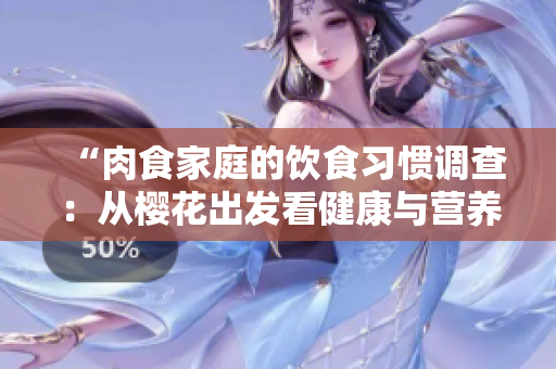 “肉食家庭的飲食習慣調查：從櫻花出發(fā)看健康與營養(yǎng)”