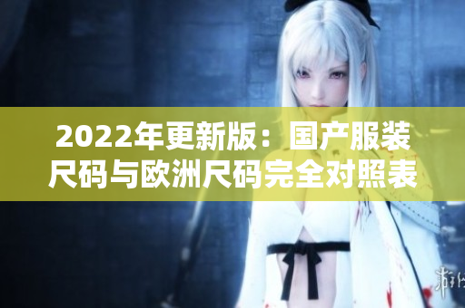 2022年更新版：國產(chǎn)服裝尺碼與歐洲尺碼完全對照表