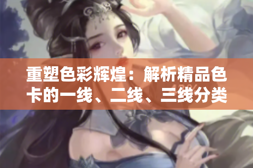 重塑色彩輝煌：解析精品色卡的一線、二線、三線分類