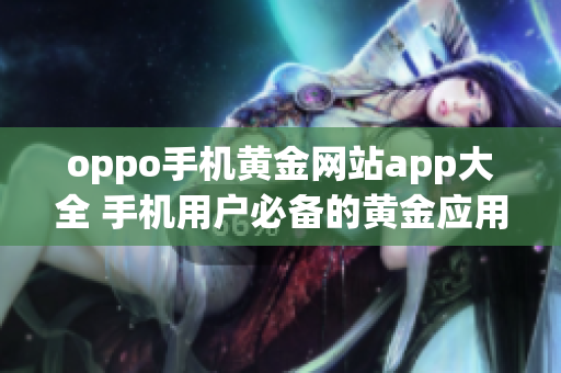 oppo手機黃金網(wǎng)站app大全 手機用戶必備的黃金應(yīng)用匯總