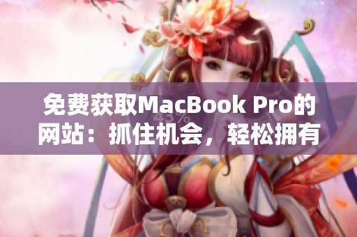 免費獲取MacBook Pro的網(wǎng)站：抓住機會，輕松擁有高端筆記本電腦！