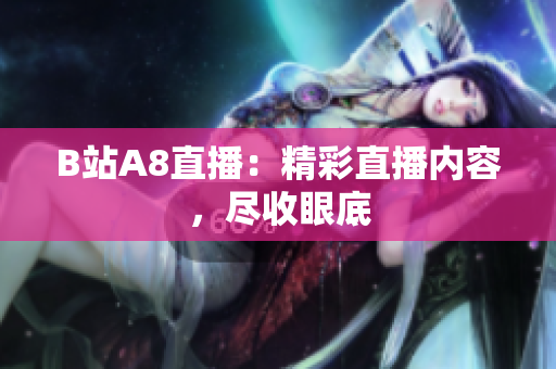 B站A8直播：精彩直播內(nèi)容，盡收眼底