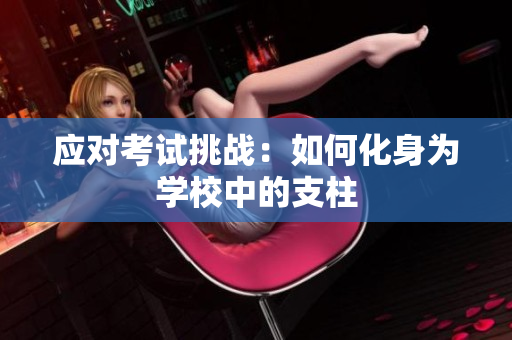 應(yīng)對考試挑戰(zhàn)：如何化身為學(xué)校中的支柱
