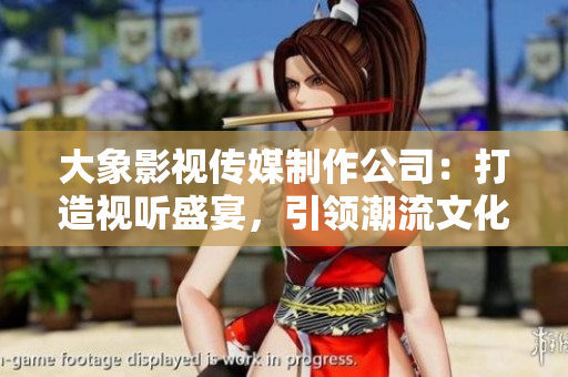 大象影視傳媒制作公司：打造視聽盛宴，引領(lǐng)潮流文化