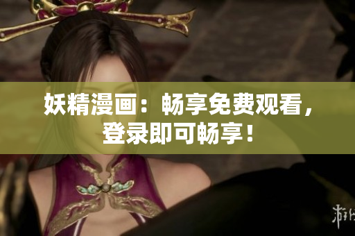 妖精漫畫：暢享免費(fèi)觀看，登錄即可暢享！