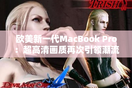 歐美新一代MacBook Pro：超高清畫質(zhì)再次引領(lǐng)潮流