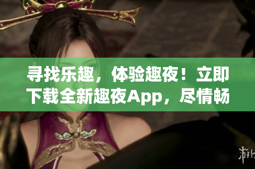 尋找樂(lè)趣，體驗(yàn)趣夜！立即下載全新趣夜App，盡情暢享夜生活精彩時(shí)刻！