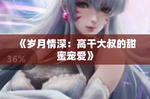 《歲月情深：高干大叔的甜蜜寵愛(ài)》