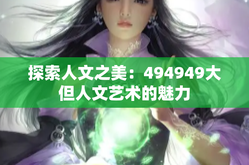 探索人文之美：494949大但人文藝術的魅力