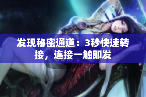 發(fā)現(xiàn)秘密通道：3秒快速轉(zhuǎn)接，連接一觸即發(fā)