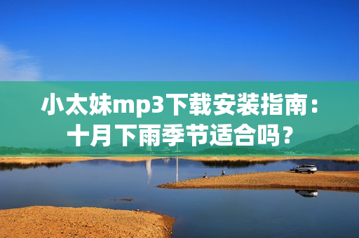 小太妹mp3下載安裝指南：十月下雨季節(jié)適合嗎？