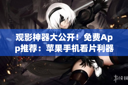 觀影神器大公開！免費(fèi)App推薦：蘋果手機(jī)看片利器