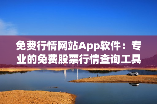 免費(fèi)行情網(wǎng)站App軟件：專業(yè)的免費(fèi)股票行情查詢工具