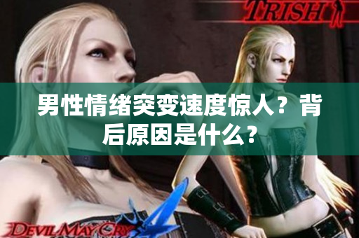 男性情緒突變速度驚人？背后原因是什么？