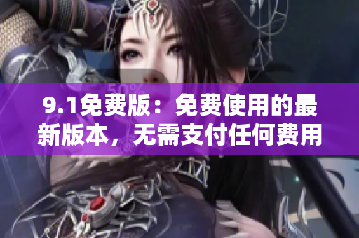 9.1免費(fèi)版：免費(fèi)使用的最新版本，無需支付任何費(fèi)用