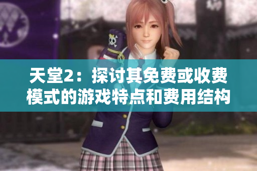 天堂2：探討其免費(fèi)或收費(fèi)模式的游戲特點(diǎn)和費(fèi)用結(jié)構(gòu)