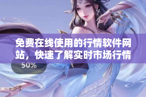 免費(fèi)在線使用的行情軟件網(wǎng)站，快速了解實(shí)時市場行情