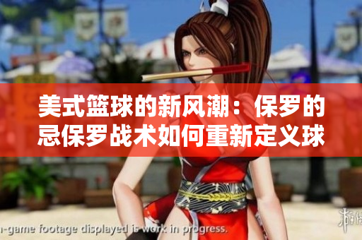 美式籃球的新風(fēng)潮：保羅的忌保羅戰(zhàn)術(shù)如何重新定義球隊?wèi)?zhàn)術(shù)