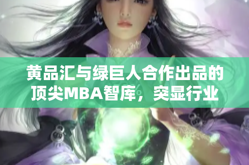 黃品匯與綠巨人合作出品的頂尖MBA智庫，突顯行業(yè)領先地位