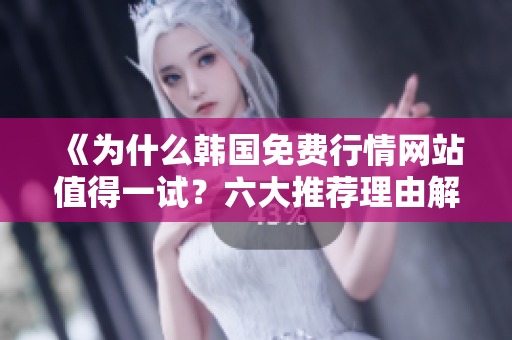 《為什么韓國免費行情網站值得一試？六大推薦理由解析》
