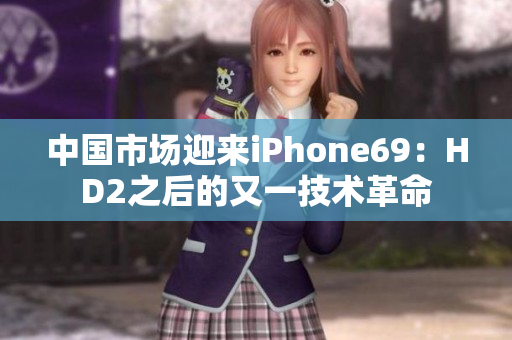中國(guó)市場(chǎng)迎來(lái)iPhone69：HD2之后的又一技術(shù)革命