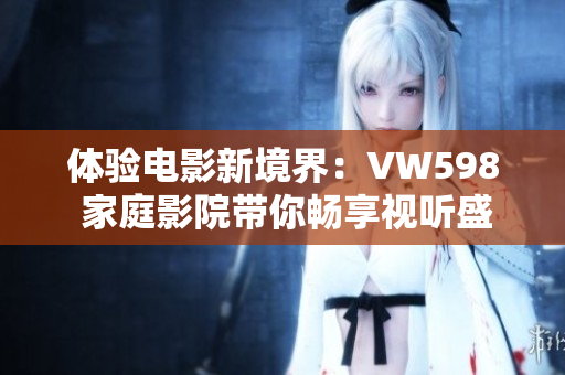體驗(yàn)電影新境界：VW598 家庭影院帶你暢享視聽(tīng)盛宴