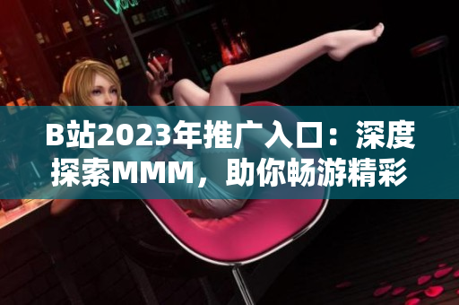 B站2023年推廣入口：深度探索MMM，助你暢游精彩視頻世界
