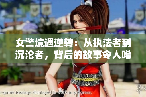女警境遇逆轉(zhuǎn)：從執(zhí)法者到沉淪者，背后的故事令人唏噓