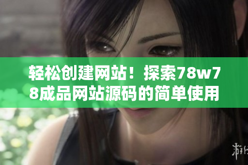 輕松創(chuàng)建網(wǎng)站！探索78w78成品網(wǎng)站源碼的簡單使用指南