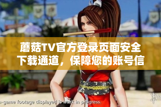 蘑菇TV官方登錄頁面安全下載通道，保障您的賬號信息！