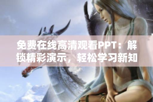 免費(fèi)在線高清觀看PPT：解鎖精彩演示，輕松學(xué)習(xí)新知識(shí)！