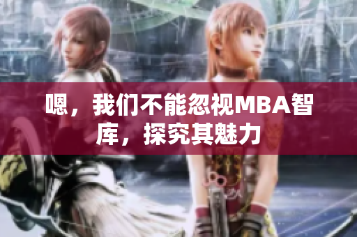 嗯，我們不能忽視MBA智庫，探究其魅力