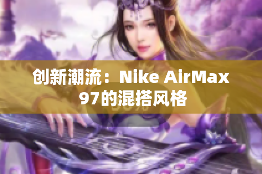 創(chuàng)新潮流：Nike AirMax 97的混搭風格