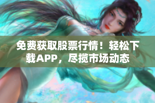 免費獲取股票行情！輕松下載APP，盡攬市場動態(tài)