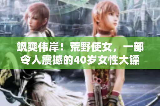 颯爽偉岸！荒野使女，一部令人震撼的40歲女性大鏢客電影！