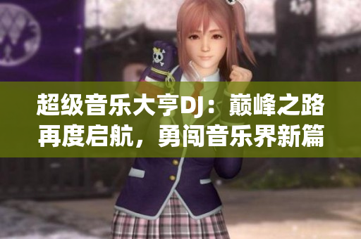 超級(jí)音樂大亨DJ：巔峰之路再度啟航，勇闖音樂界新篇章