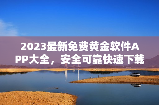 2023最新免費(fèi)黃金軟件APP大全，安全可靠快速下載，一鍵輕松使用