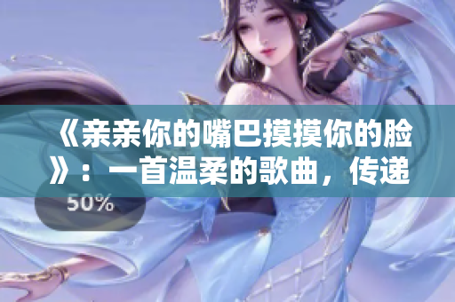 《親親你的嘴巴摸摸你的臉》：一首溫柔的歌曲，傳遞愛與親密。
