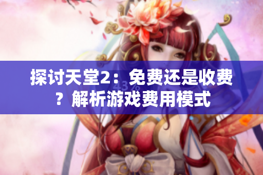 探討天堂2：免費(fèi)還是收費(fèi)？解析游戲費(fèi)用模式