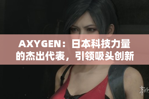 AXYGEN：日本科技力量的杰出代表，引領(lǐng)吸頭創(chuàng)新領(lǐng)域的革命性發(fā)展