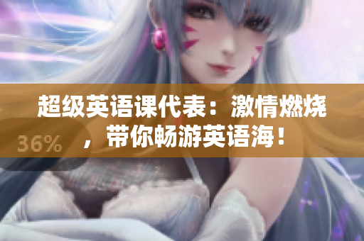 超級(jí)英語(yǔ)課代表：激情燃燒，帶你暢游英語(yǔ)海！