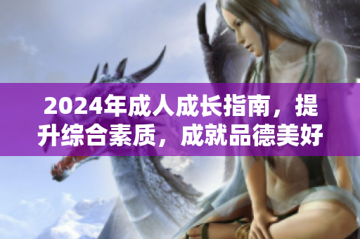2024年成人成長(zhǎng)指南，提升綜合素質(zhì)，成就品德美好