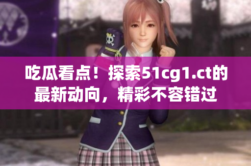 吃瓜看點(diǎn)！探索51cg1.ct的最新動向，精彩不容錯過