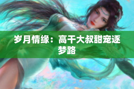 歲月情緣：高干大叔甜寵逐夢(mèng)路