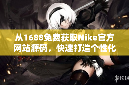 從1688免費獲取Nike官方網(wǎng)站源碼，快速打造個性化定制網(wǎng)站！