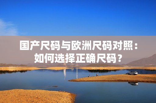 國(guó)產(chǎn)尺碼與歐洲尺碼對(duì)照：如何選擇正確尺碼？