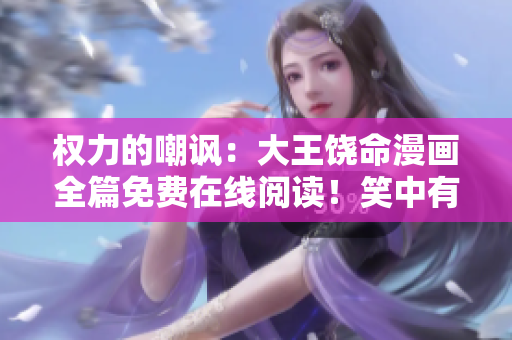 權(quán)力的嘲諷：大王饒命漫畫全篇免費在線閱讀！笑中有淚，道出真情